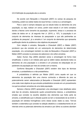178
2.6.5 Definição da população-alvo e amostra
De acordo com Barquette e Chaoubah (2007) no campo da pesquisa de
marketin...