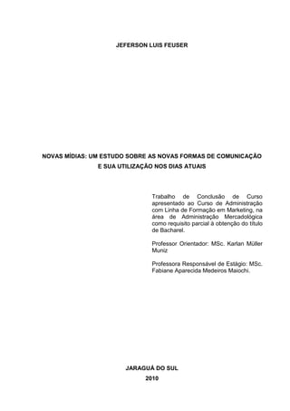 2
JEFERSON LUIS FEUSER
NOVAS MÍDIAS: UM ESTUDO SOBRE AS NOVAS FORMAS DE COMUNICAÇÃO
E SUA UTILIZAÇÃO NOS DIAS ATUAIS
Traba...