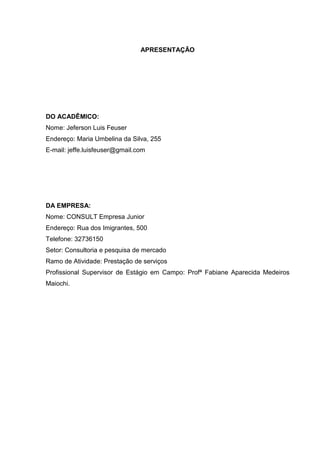 22
APRESENTAÇÃO
DO ACADÊMICO:
Nome: Jeferson Luis Feuser
Endereço: Maria Umbelina da Silva, 255
E-mail: jeffe.luisfeuser@g...
