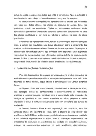 26
forma de coleta e análise dos dados que virão a ser obtidos. Após a definição e
estruturação da metodologia pode-se obs...