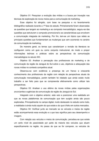 319
Objetivo 01: Pesquisar a evolução das mídias e a busca por inovação nas
técnicas de exploração de novos meios para a c...