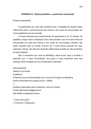 340
APÊNDICE D – Etapa quantitativa - questionário estruturado
Prezado respondente,
O questionário que você está recebendo...