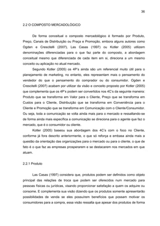 36
2.2 O COMPOSTO MERCADOLÓGICO
De forma conceitual o composto mercadológico é formado por Produto,
Preço, Canais de Distr...