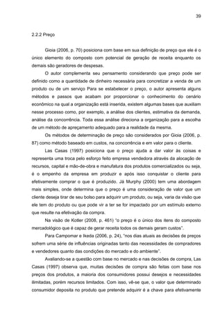 39
2.2.2 Preço
Gioia (2006, p. 70) posiciona com base em sua definição de preço que ele é o
único elemento do composto com...