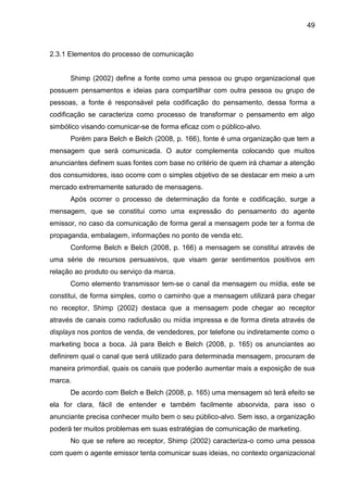 49
2.3.1 Elementos do processo de comunicação
Shimp (2002) define a fonte como uma pessoa ou grupo organizacional que
poss...