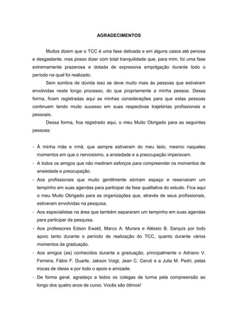 5
AGRADECIMENTOS
Muitos dizem que o TCC é uma fase delicada e em alguns casos até penosa
e desgastante, mas posso dizer co...
