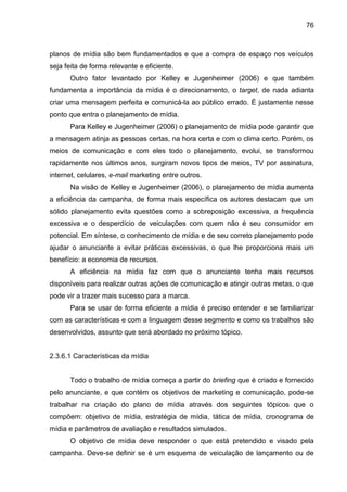 76
planos de mídia são bem fundamentados e que a compra de espaço nos veículos
seja feita de forma relevante e eficiente.
...
