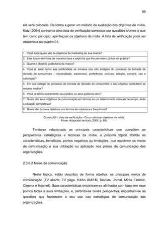 88
ela será colocada. De forma a gerar um método de avaliação dos objetivos de mídia,
Katz (2004) apresenta uma lista de v...