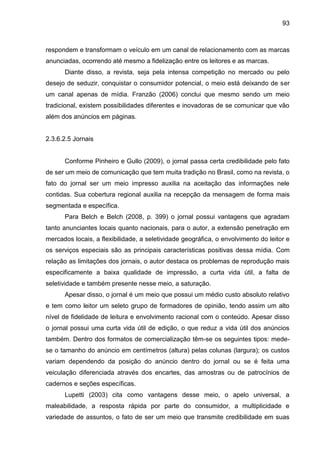 93
respondem e transformam o veículo em um canal de relacionamento com as marcas
anunciadas, ocorrendo até mesmo a fideliz...