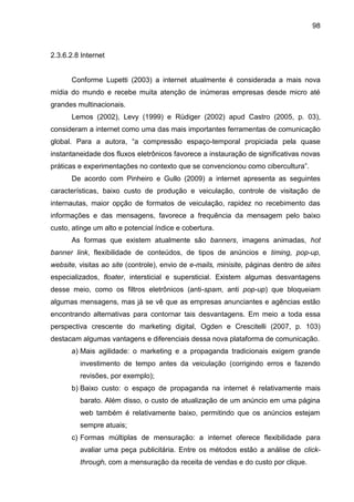 98
2.3.6.2.8 Internet
Conforme Lupetti (2003) a internet atualmente é considerada a mais nova
mídia do mundo e recebe muit...