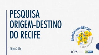 PESQUISA
ORIGEM-DESTINO
DO RECIFE
Edição 2016
 