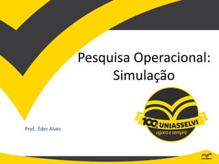 Pesquisa Operacional:
Simulação
Prof.: Éder Alves
 