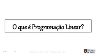O que é Programação Linear?
11:29 15 Pesquisa Operacional: Aula 02 – Programação Linear Parte I
 