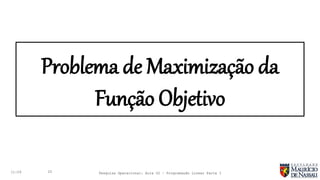 Problema de Maximização da
Função Objetivo
11:29 20 Pesquisa Operacional: Aula 02 – Programação Linear Parte I
 