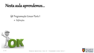 Nesta aula aprendemos...
11:29 Pesquisa Operacional: Aula 02 – Programação Linear Parte I
 Programação Linear Parte I
# Definições
 