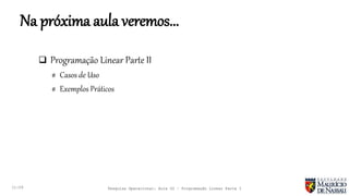Na próxima aula veremos...
 Programação Linear Parte II
# Casos de Uso
# Exemplos Práticos
11:29 Pesquisa Operacional: Aula 02 – Programação Linear Parte I
 