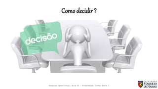 Como decidir?
Pesquisa Operacional: Aula 02 – Programação Linear Parte I
 