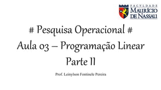 # Pesquisa Operacional #
Aula 03 – Programação Linear
Parte II
Prof. Leinylson Fontinele Pereira
 