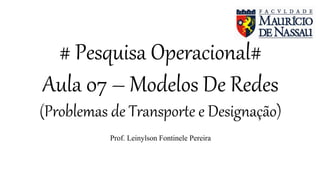 # Pesquisa Operacional#
Aula 07 – Modelos De Redes
(Problemas de Transporte e Designação)
Prof. Leinylson Fontinele Pereira
 
