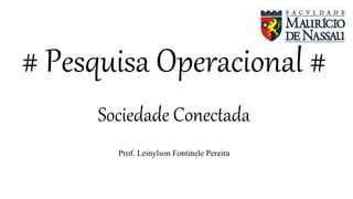 # Pesquisa Operacional #
Sociedade Conectada
Prof. Leinylson Fontinele Pereira
 