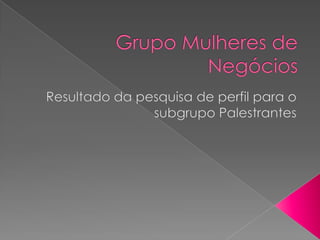 Grupo Mulheres de Negócios Resultado da pesquisa de perfil para o subgrupo Palestrantes 