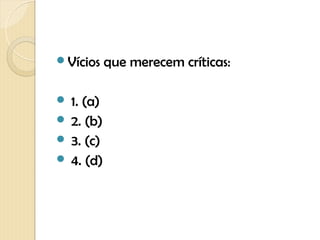 Vícios    que merecem críticas:

 1. (a)
 2. (b)
 3. (c)
 4. (d)
 