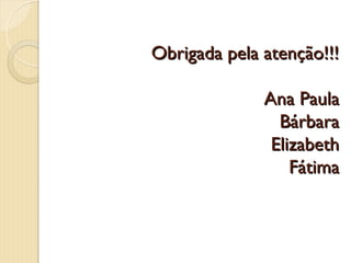 Obrigada pela atenção!!!

              Ana Paula
                Bárbara
               Elizabeth
                  Fátima
 