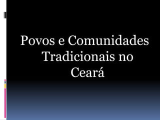 Povos e Comunidades
Tradicionais no
Ceará
 