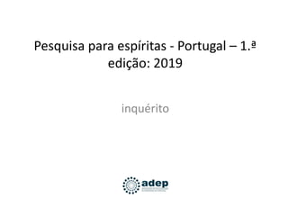 Pesquisa para espíritas - Portugal – 1.ª
edição: 2019
inquérito
 
