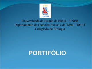 PORTIFÓLIO Universidade do Estado da Bahia – UNEB Departamento de Ciências Exatas e da Terra – DCET Colegiado de Biologia 