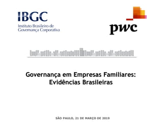 SÃO PAULO, 21 DE MARÇO DE 2019
Governança em Empresas Familiares:
Evidências Brasileiras
1
 