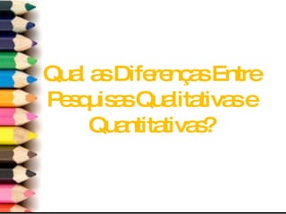 Qual as Diferenças Entre Pesquisas Qualitativas e Quantitativas? 