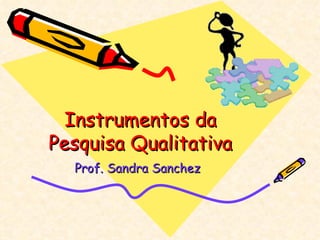 Instrumentos da Pesquisa Qualitativa Prof. Sandra Sanchez 