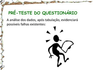 PRÉ-TESTE DO QUESTIONÁRIO
A análise dos dados, após tabulação, evidenciará
possíveis falhas existentes:

 