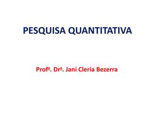PESQUISA QUANTITATIVA
Profa. Dra. Jani Cleria Bezerra
 