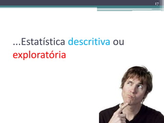 ...Estatística descritiva ou 
exploratória 
17 
 