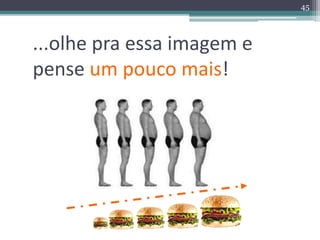 45 
...olhe pra essa imagem e 
pense um pouco mais! 
 