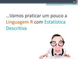 ...Vamos praticar um pouco a 
Linguagem R com Estatística 
Descritiva 
60 
 