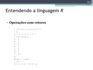 62 
Entendendo a linguagem R 
• Operações com vetores 
 