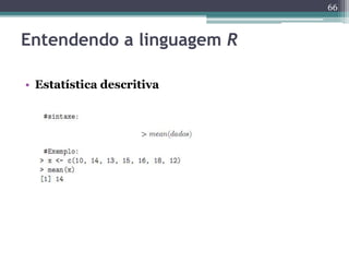 66 
Entendendo a linguagem R 
• Estatística descritiva 
 