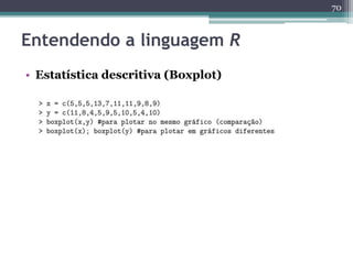 70 
Entendendo a linguagem R 
• Estatística descritiva (Boxplot) 
 