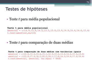 75 
Testes de hipóteses 
• Teste t para média populacional 
• Teste t para comparação de duas médias 
 