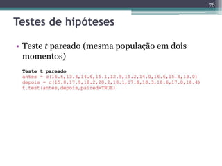 76 
Testes de hipóteses 
• Teste t pareado (mesma população em dois 
momentos) 
 