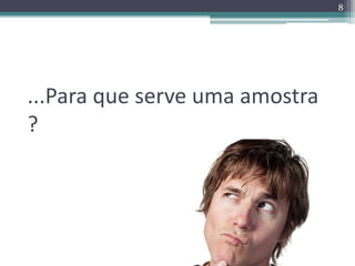 ...Para que serve uma amostra 
? 
8 
 