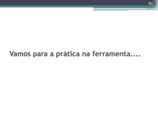 85 
Vamos para a prática na ferramenta.... 
 