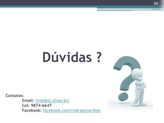 86 
Dúvidas ? 
Contatos: 
Email: rlr@ded.ufrpe.br; 
Cel: 9874-6647 
Facebook: facebook.com/rodrigomuribec 
