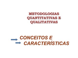 METODOLOGIAS
QUANTITATIVAS E
QUALITATIVAS
CONCEITOS E
CARACTERÍSTICAS
 