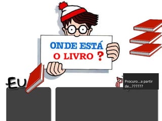 O LIVRO

          Procuro...a partir
          de…??????
 