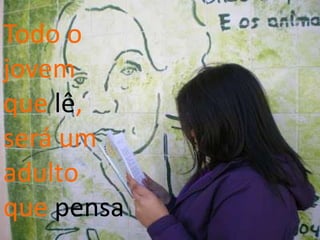 Todo o
jovem
que lê,
será um
adulto
que pensa
 