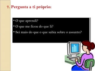 O que aprendi? O que me ficou do que li? Sei mais do que o que sabia sobre o assunto? 7. Pergunta a ti próprio: 